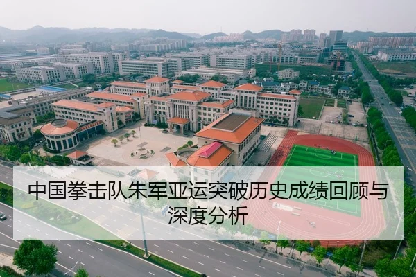 中国拳击队朱军亚运突破历史成绩回顾与深度分析